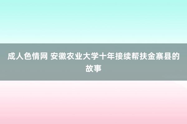 成人色情网 安徽农业大学十年接续帮扶金寨县的故事