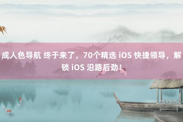成人色导航 终于来了，70个精选 iOS 快捷领导，解锁 iOS 沿路后劲！