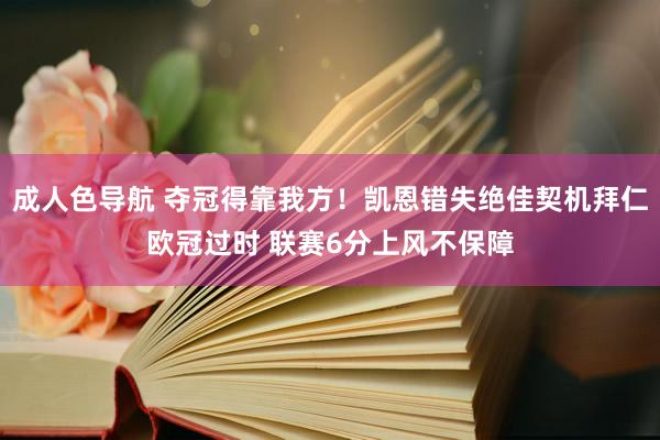 成人色导航 夺冠得靠我方！凯恩错失绝佳契机拜仁欧冠过时 联赛6分上风不保障