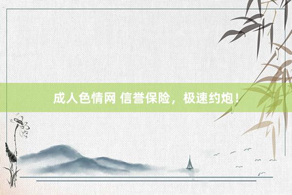 成人色情网 信誉保险，极速约炮！