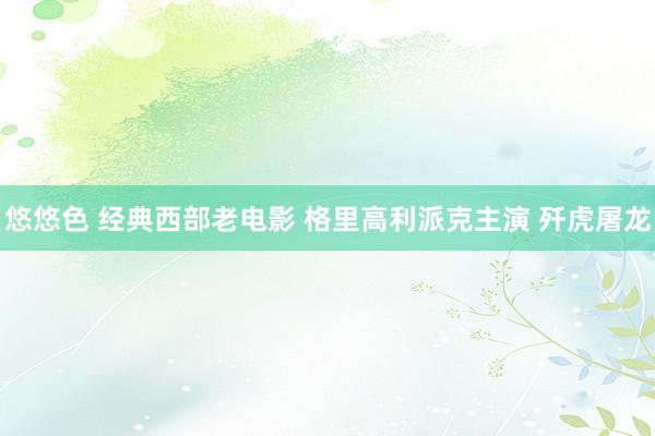 悠悠色 经典西部老电影 格里高利派克主演 歼虎屠龙